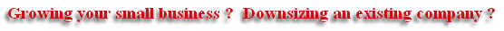 Growing your small business ?  Downsizing an existing company ?